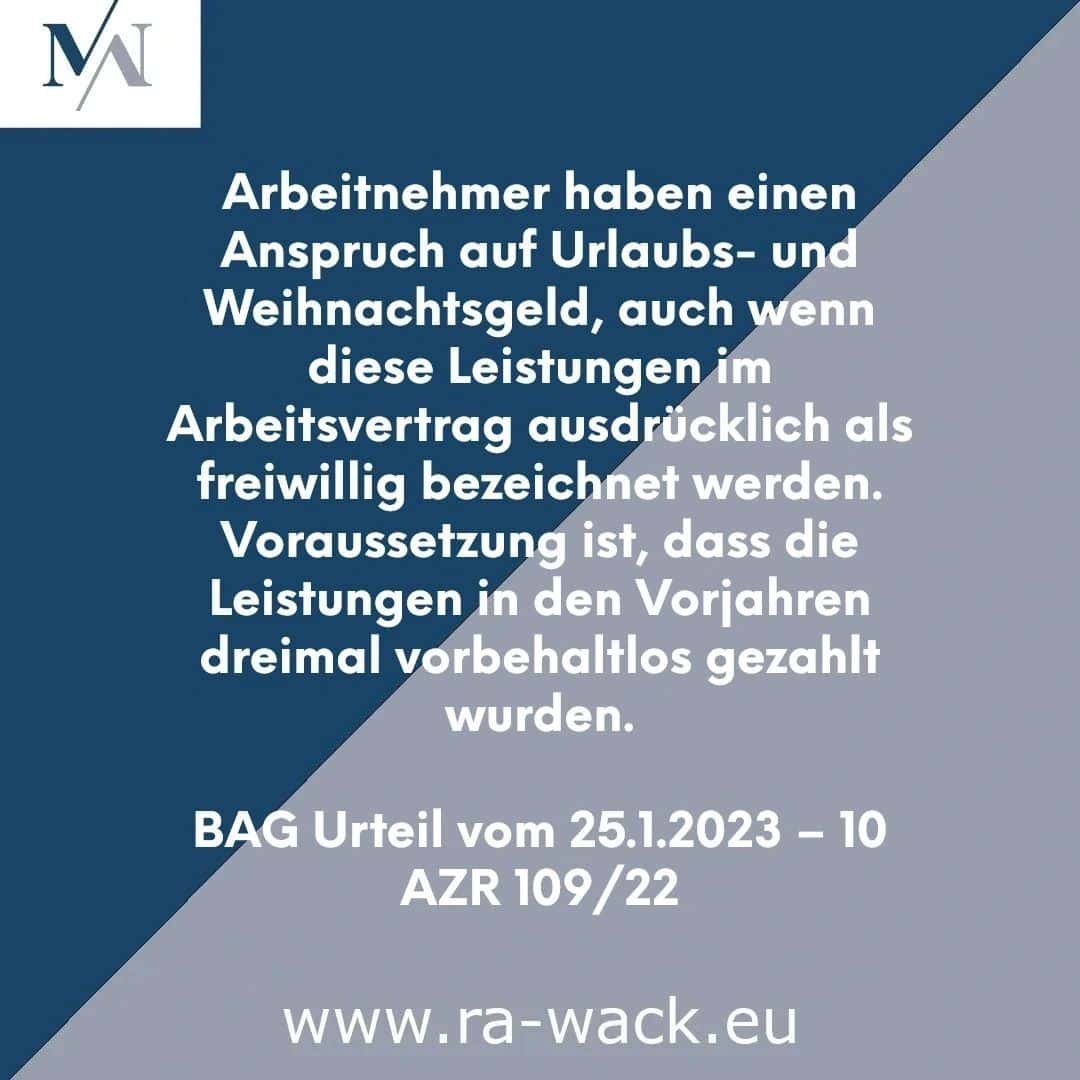 Ein deutscher Gesetzestext von Rechtsanwalt Wack befasst sich mit den Ansprüchen von Arbeitnehmern auf Urlaubs- und Weihnachtsgeld, auch wenn diese im Arbeitsvertrag als freiwillig bezeichnet sind, sofern die vergangenen Zahlungen vorbehaltlos geleistet wurden. Enthält Einzelheiten zum BAG-Urteil vom 25.1.2023 – 10 AZR 109/22. Weitere Informationen finden Sie unter www.ra-wack.eu.