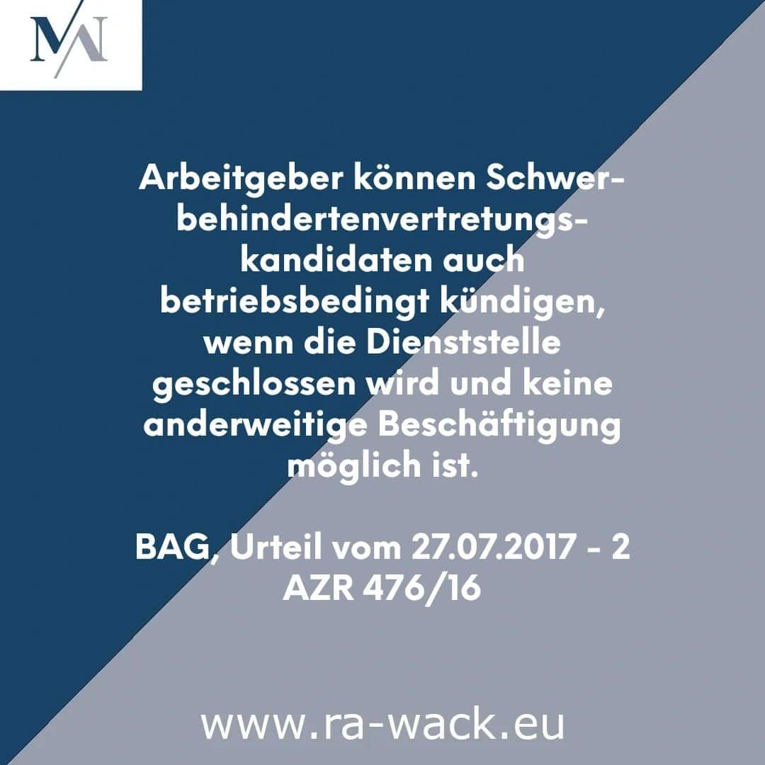 Eine Grafik mit Text in deutscher Sprache und einem Logo. Der Text lautet: „Arbeitgeber können Schwerbehindertenvertretungs-kandidaten auch betriebsbedingt kündigen, wenn die Dienststelle geschlossen wird und keine sonstige Beschäftigung möglich ist. BAG, Urteil vom 27.07.2017 – 2 AZR 476/16“. Website des Rechtsanwalts: www.ra-w