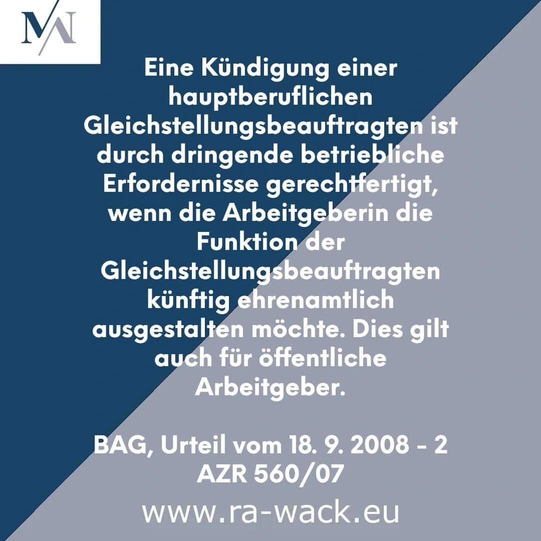 Ein Rechtshinweis auf blauem Grund besagt, dass die Kündigung einer hauptamtlichen Gleichstellungsbeauftragten durch dringende betriebliche Erfordernisse gerechtfertigt ist, wenn der Arbeitgeber die Stelle künftig ehrenamtlich besetzen möchte. Darin wird auch erwähnt, dass dies für öffentliche Arbeitgeber gilt. Rechtsanwalt finden Sie unter www.ra-wack.de.